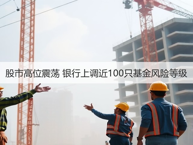 股市高位震荡 银行上调近100只基金风险等级(图2) 股市高位震荡 银行上调近100只基金风险等级(图2)