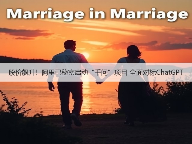 股价飙升!阿里已秘密启动“千问”项目 全面对标ChatGPT(图2) 股价飙升!阿里已秘密启动“千问”项目 全面对标ChatGPT(图2)