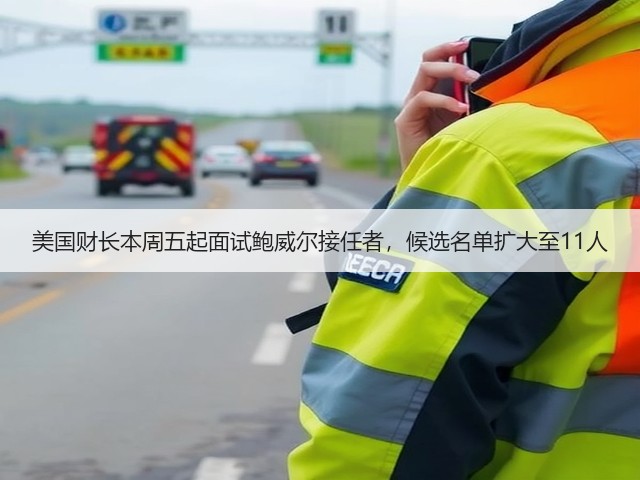美国财长本周五起面试鲍威尔接任者,候选名单扩大至11人(图1) 美国财长本周五起面试鲍威尔接任者,候选名单扩大至11人(图1)