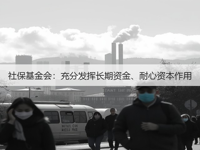 社保基金会：充分发挥长期资金、耐心资本作用(图3)