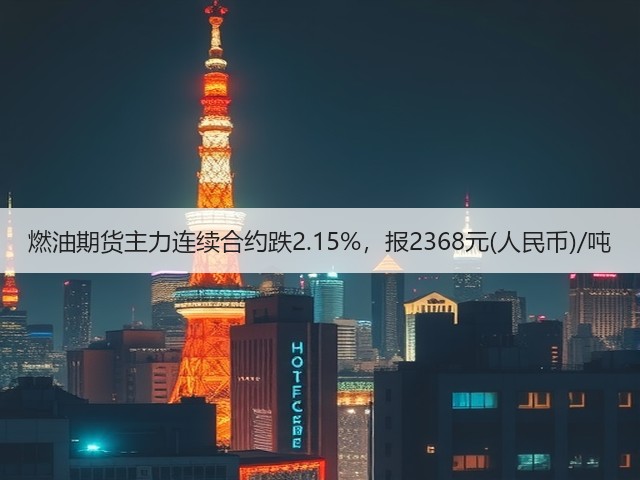 燃油期货主力连续合约跌2.15%，报2368元(人民币)/吨(图2)