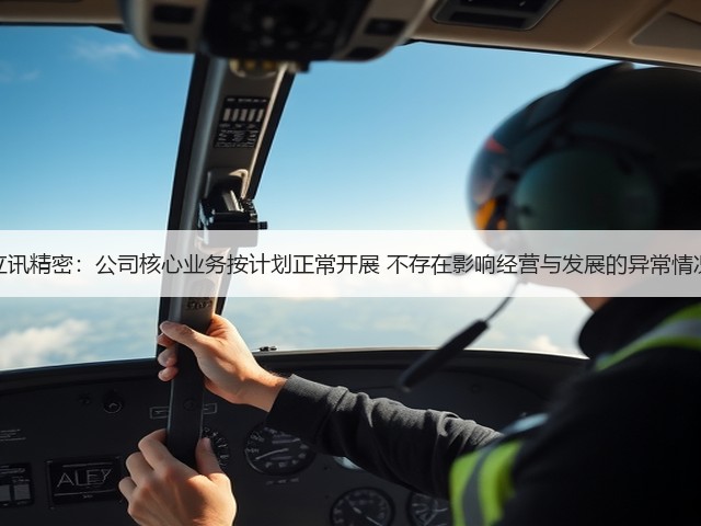 立讯精密：公司核心业务按计划正常开展 不存在影响经营与发展的异常情况(图3)
