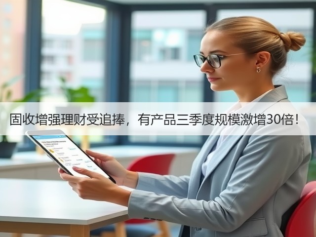 固收增强理财受追捧,有产品三季度规模激增30倍!(图2) 固收增强理财受追捧,有产品三季度规模激增30倍!(图2)