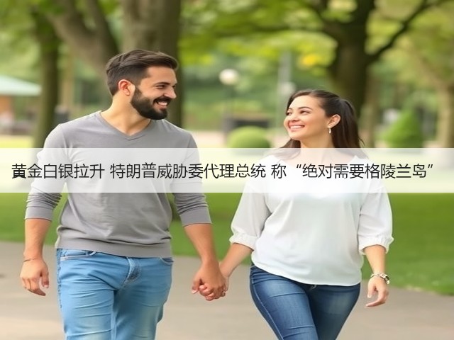 黄金白银拉升 特朗普威胁委代理总统 称“绝对需要格陵兰岛”(图2) 黄金白银拉升 特朗普威胁委代理总统 称“绝对需要格陵兰岛”(图2)