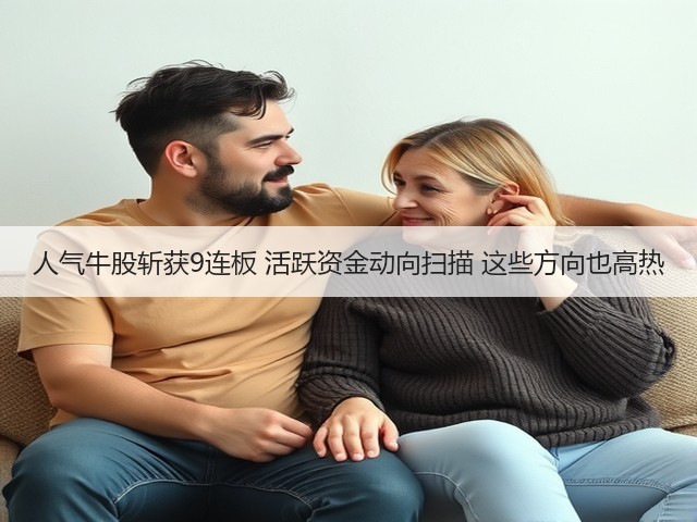 人气牛股斩获9连板 活跃资金动向扫描 这些方向也高热(图2) 人气牛股斩获9连板 活跃资金动向扫描 这些方向也高热(图2)
