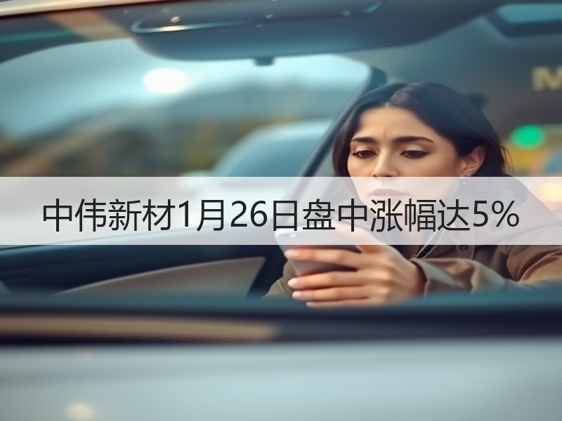 中伟新材1月26日盘中涨幅达5%