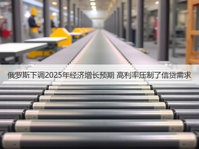 俄罗斯下调2025年经济增长预期 高利率压制了信贷需求(图1) 俄罗斯下调2025年经济增长预期 高利率压制了信贷需求(图1)