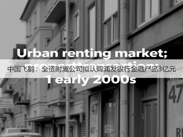 中国飞鹤:全资附属公司拟认购浦发银行金融产品3亿元(图3) 中国飞鹤:全资附属公司拟认购浦发银行金融产品3亿元(图3)