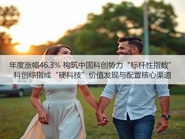 年度涨幅46.3% 构筑中国科创势力“标杆性指数” 科创综指成“硬科技”价值发现与配置核心渠道(图1) 年度涨幅46.3% 构筑中国科创势力“标杆性指数” 科创综指成“硬科技”价值发现与配置核心渠道(图1)