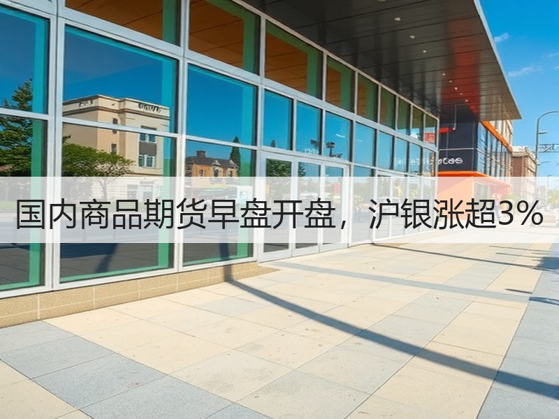 国内商品期货早盘开盘，沪银涨超3%