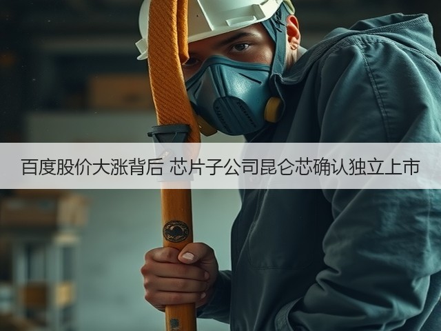 百度股价大涨背后 芯片子公司昆仑芯确认独立上市(图1)