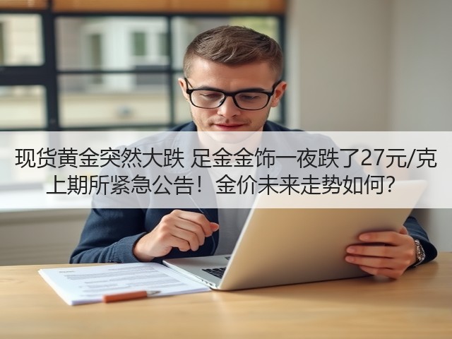 现货黄金突然大跌 足金金饰一夜跌了27元/克 上期所紧急公告!金价未来走势如何?(图1) 现货黄金突然大跌 足金金饰一夜跌了27元/克 上期所紧急公告!金价未来走势如何?(图1)