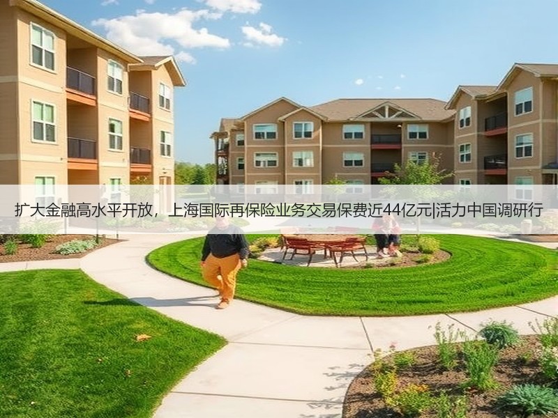 扩大金融高水平开放，上海国际再保险业务交易保费近44亿元|活力中国调研行