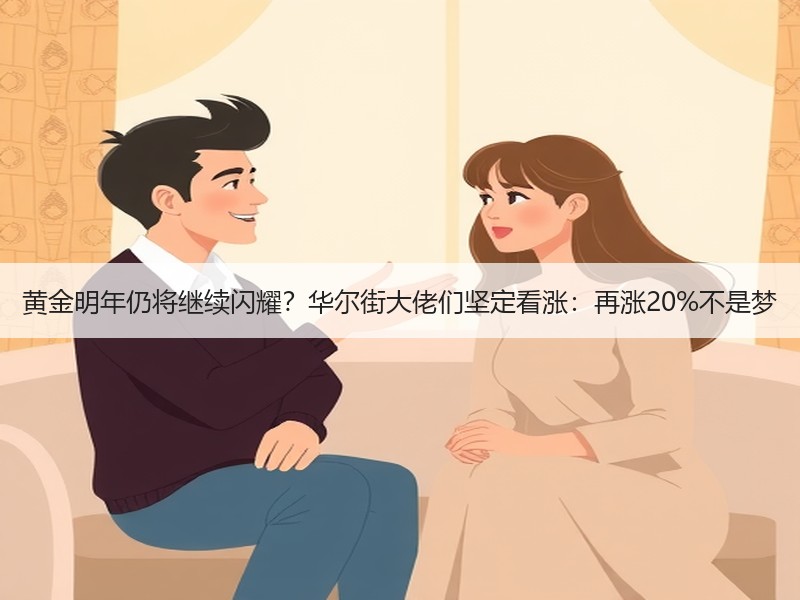 黄金明年仍将继续闪耀？华尔街大佬们坚定看涨：再涨20%不是梦