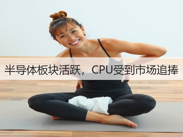 半导体板块活跃,CPU受到市场追捧(图3) 半导体板块活跃,CPU受到市场追捧(图3)