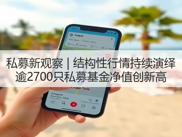 私募新观察 | 结构性行情持续演绎 逾2700只私募基金净值创新高(图3) 私募新观察 | 结构性行情持续演绎 逾2700只私募基金净值创新高(图3)