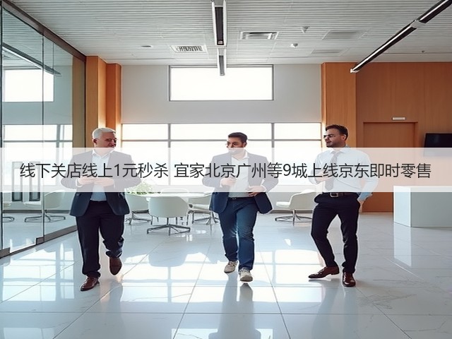 线下关店线上1元秒杀 宜家北京广州等9城上线京东即时零售(图1) 线下关店线上1元秒杀 宜家北京广州等9城上线京东即时零售(图1)