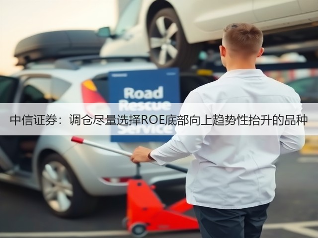 中信证券:调仓尽量选择ROE底部向上趋势性抬升的品种(图1) 中信证券:调仓尽量选择ROE底部向上趋势性抬升的品种(图1)