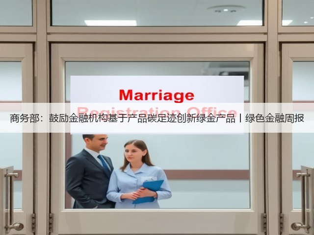 商务部:鼓励金融机构基于产品碳足迹创新绿金产品丨绿色金融周报(图3) 商务部:鼓励金融机构基于产品碳足迹创新绿金产品丨绿色金融周报(图3)