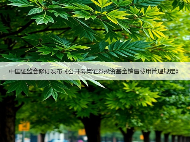 中国证监会修订发布《公开募集证券投资基金销售费用管理规定》(图1) 中国证监会修订发布《公开募集证券投资基金销售费用管理规定》(图1)