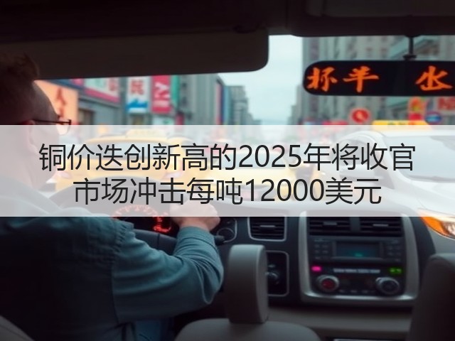 铜价迭创新高的2025年将收官 市场冲击每吨12000美元(图2)