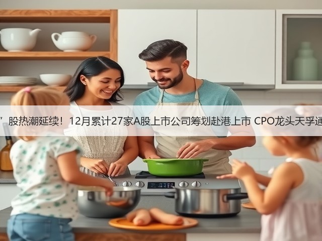 “A+H”股热潮延续！12月累计27家A股上市公司筹划赴港上市 CPO龙头天孚通信在列(图2)