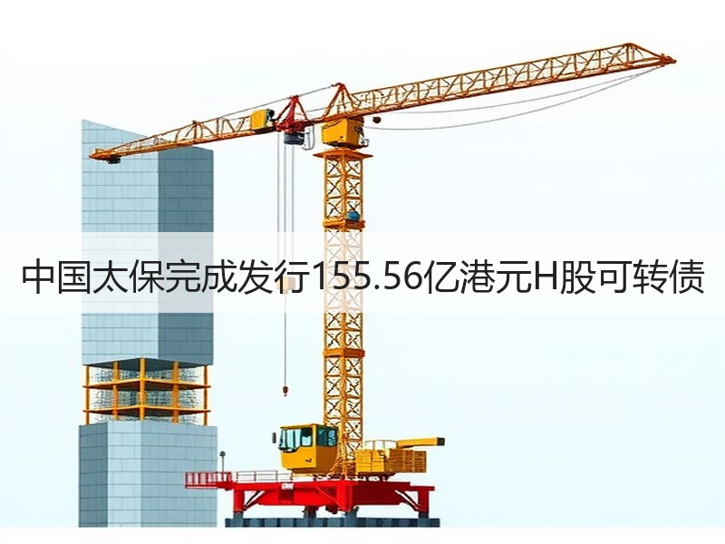 中国太保完成发行155.56亿港元H股可转债