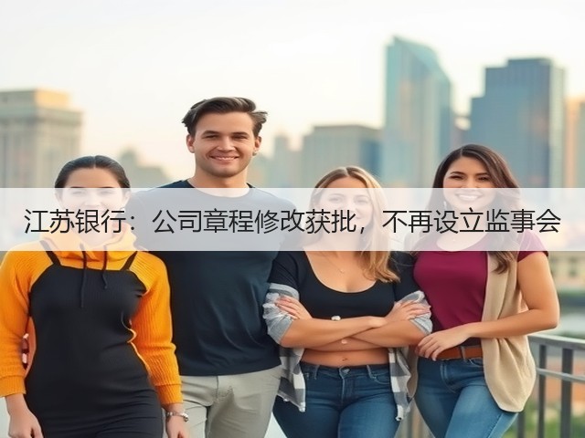 江苏银行:公司章程修改获批,不再设立监事会(图3) 江苏银行:公司章程修改获批,不再设立监事会(图3)