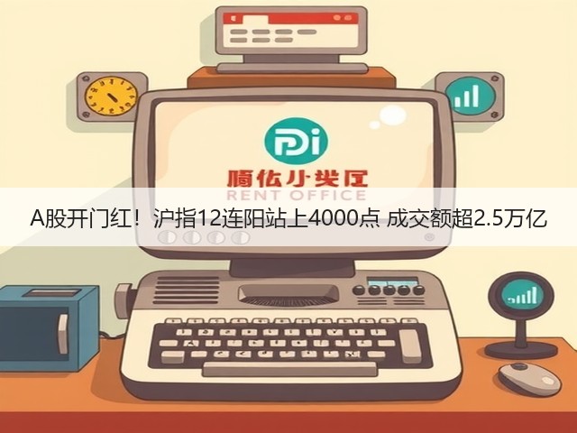 A股开门红!沪指12连阳站上4000点 成交额超2.5万亿(图1) A股开门红!沪指12连阳站上4000点 成交额超2.5万亿(图1)