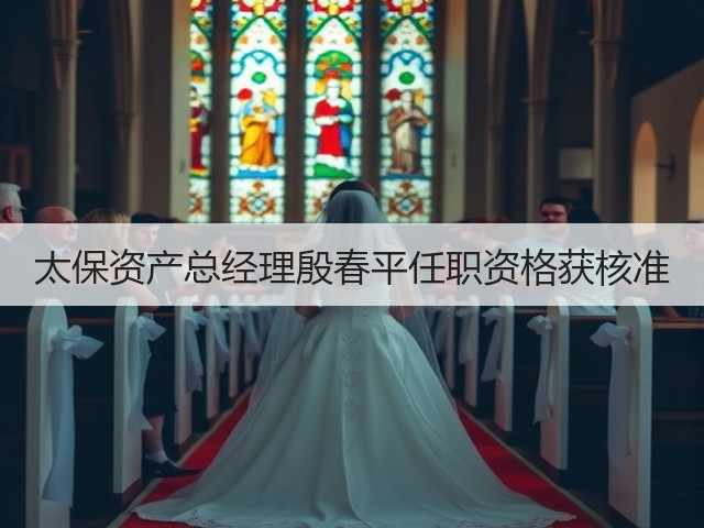 太保资产总经理殷春平任职资格获核准(图1) 太保资产总经理殷春平任职资格获核准(图1)