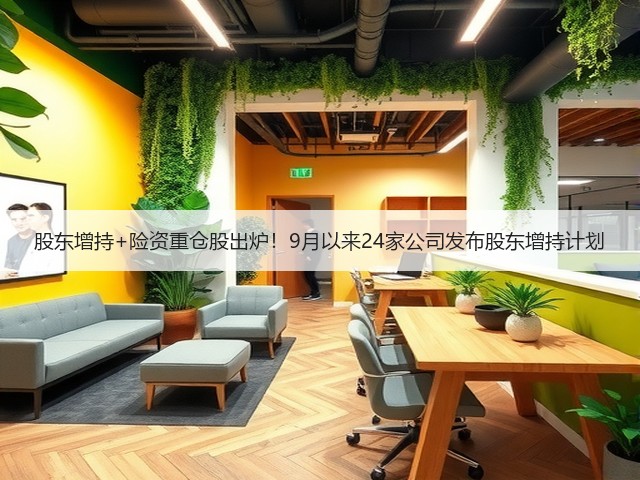 股东增持+险资重仓股出炉!9月以来24家公司发布股东增持计划(图1) 股东增持+险资重仓股出炉!9月以来24家公司发布股东增持计划(图1)