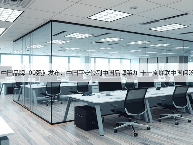 BrandZ《最具价值中国品牌100强》发布:中国平安位列中国品牌第九 十一度蝉联中国保险行业品牌价值第一(图2) BrandZ《最具价值中国品牌100强》发布:中国平安位列中国品牌第九 十一度蝉联中国保险行业品牌价值第一(图2)