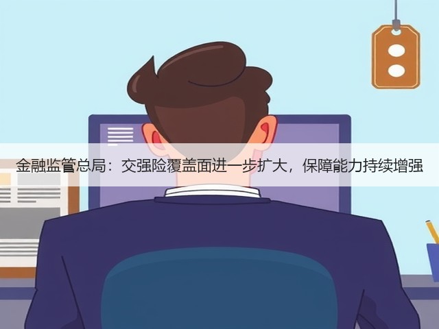 金融监管总局:交强险覆盖面进一步扩大,保障能力持续增强(图2) 金融监管总局:交强险覆盖面进一步扩大,保障能力持续增强(图2)
