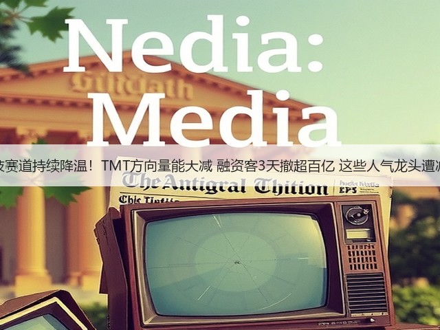 科技赛道持续降温!TMT方向量能大减 融资客3天撤超百亿 这些人气龙头遭减持(图1) 科技赛道持续降温!TMT方向量能大减 融资客3天撤超百亿 这些人气龙头遭减持(图1)