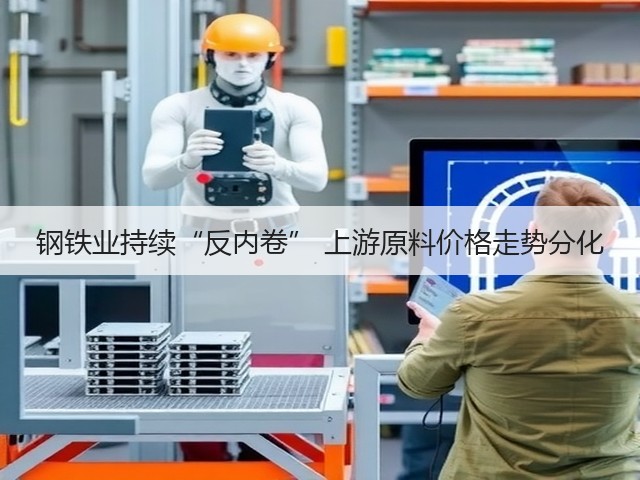 钢铁业持续“反内卷” 上游原料价格走势分化(图2) 钢铁业持续“反内卷” 上游原料价格走势分化(图2)