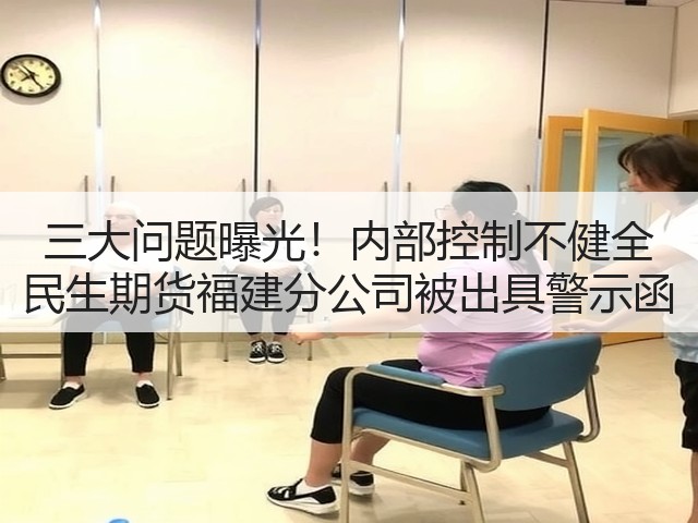 三大问题曝光！内部控制不健全 民生期货福建分公司被出具警示函(图3)
