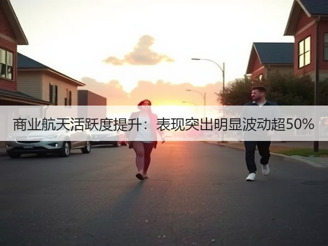 商业航天活跃度提升:表现突出明显波动超50%(图2) 商业航天活跃度提升:表现突出明显波动超50%(图2)