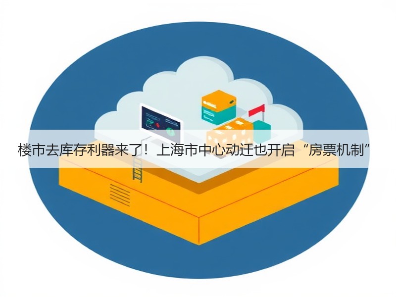 楼市去库存利器来了！上海市中心动迁也开启“房票机制”