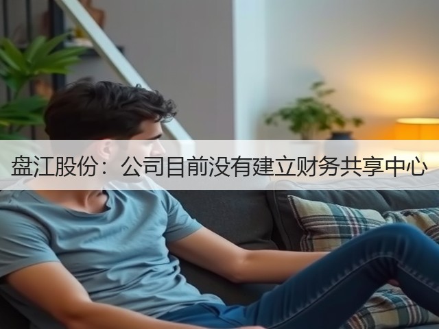 盘江股份:公司目前没有建立财务共享中心(图1) 盘江股份:公司目前没有建立财务共享中心(图1)