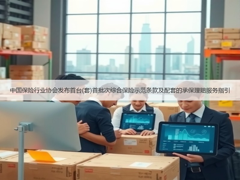 中国保险行业协会发布首台(套)首批次综合保险示范条款及配套的承保理赔服务指引