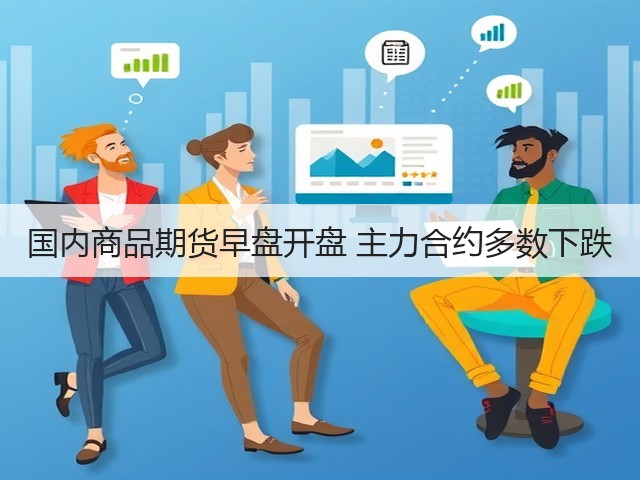 国内商品期货早盘开盘 主力合约多数下跌(图1)