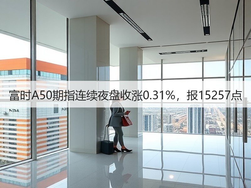 富时A50期指连续夜盘收涨0.31%，报15257点
