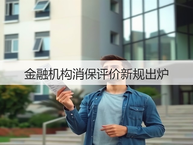 金融机构消保评价新规出炉(图1) 金融机构消保评价新规出炉(图1)