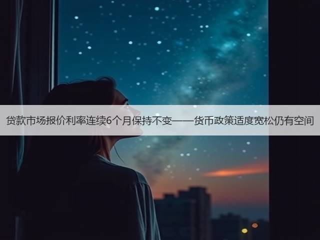 贷款市场报价利率连续6个月保持不变——货币政策适度宽松仍有空间(图2)