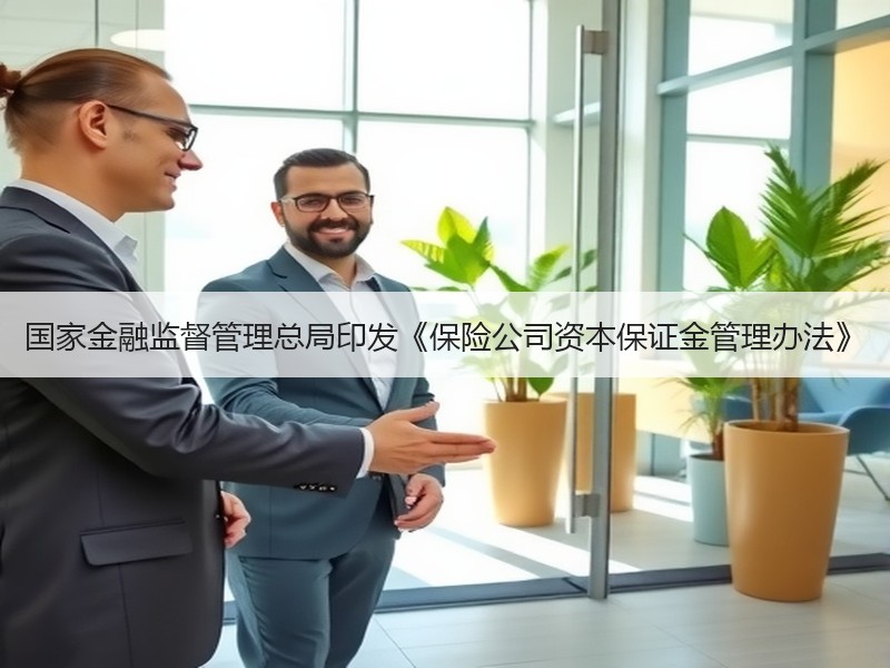 国家金融监督管理总局印发《保险公司资本保证金管理办法》