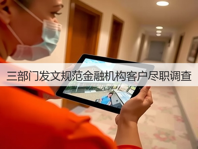 三部门发文规范金融机构客户尽职调查
