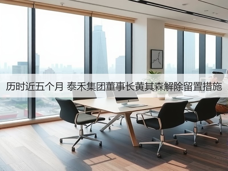 历时近五个月 泰禾集团董事长黄其森解除留置措施
