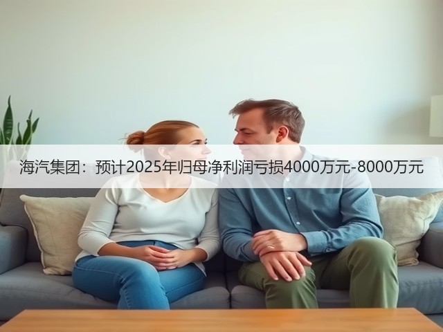 海汽集团：预计2025年归母净利润亏损4000万元-8000万元(图3)