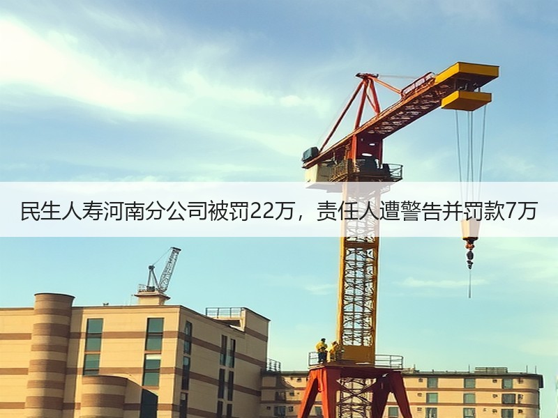 民生人寿河南分公司被罚22万，责任人遭警告并罚款7万