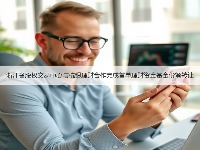 浙江省股权交易中心与杭银理财合作完成首单理财资金基金份额转让(图1)